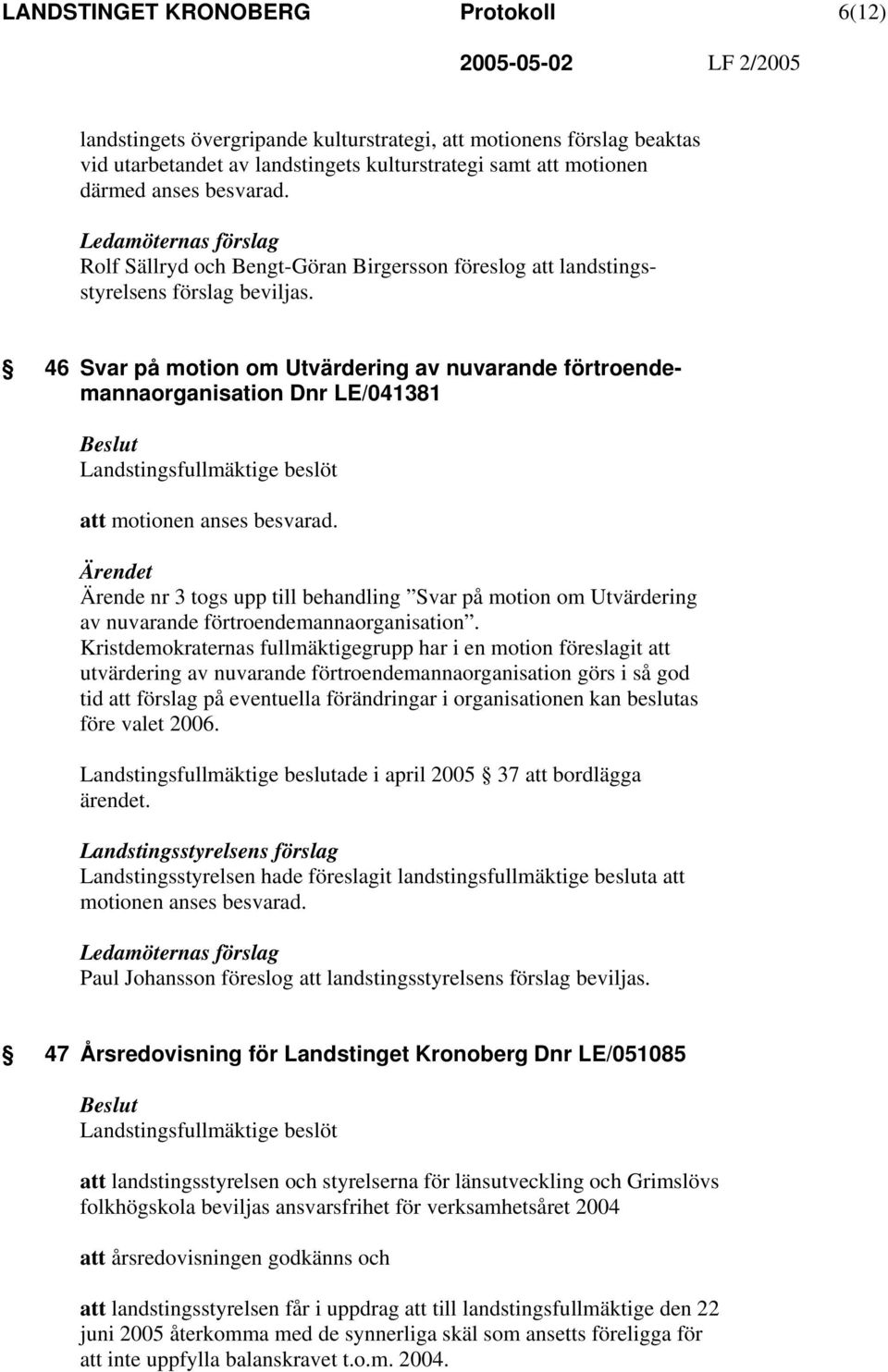 46 Svar på motion om Utvärdering av nuvarande förtroendemannaorganisation Dnr LE/041381 Landstingsfullmäktige beslöt att motionen anses besvarad.