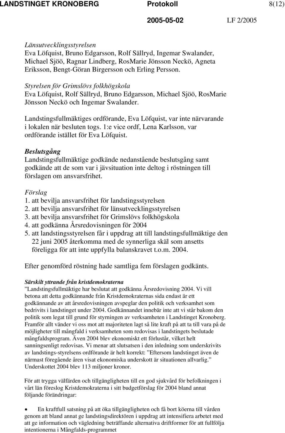 Landstingsfullmäktiges ordförande, Eva Löfquist, var inte närvarande i lokalen när besluten togs. 1:e vice ordf, Lena Karlsson, var ordförande istället för Eva Löfquist.