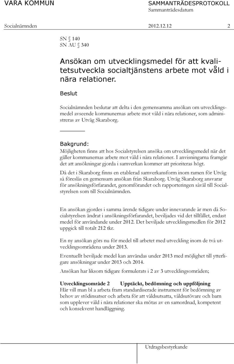 Bakgrund: Möjligheten finns att hos Socialstyrelsen ansöka om utvecklingsmedel när det gäller kommunernas arbete mot våld i nära relationer.