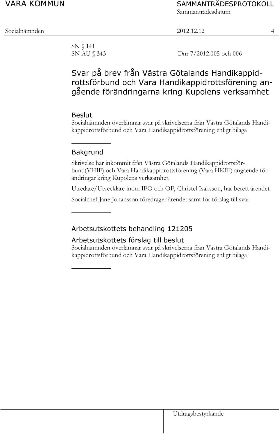 skrivelserna från Västra Götalands Handikappidrottsförbund och Vara Handikappidrottsförening enligt bilaga _ Bakgrund Skrivelse har inkommit från Västra Götalands Handikappidrottsförbund(VHIF) och