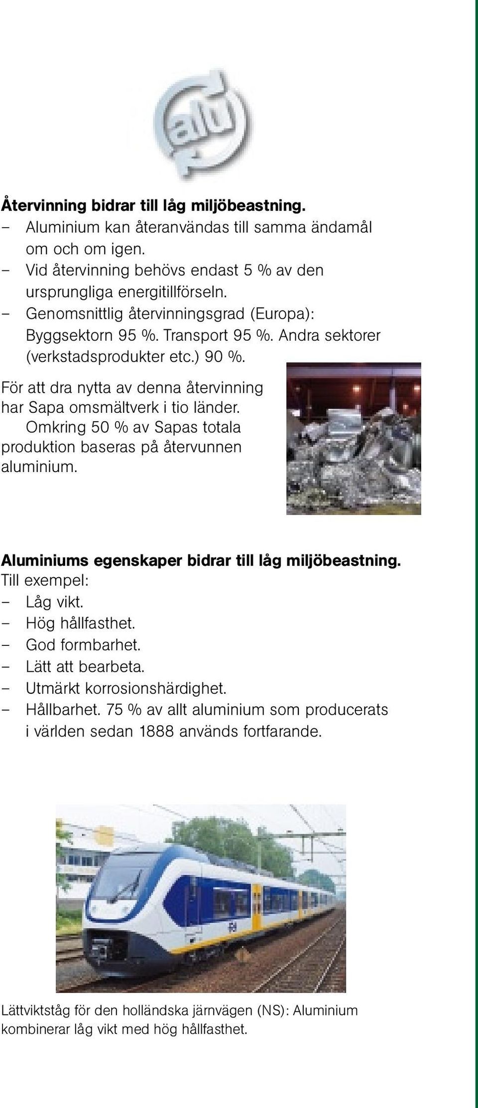 Omkring 50 % av Sapas totala produktion baseras på återvunnen aluminium. Aluminiums egenskaper bidrar till låg miljöbeastning. Till exempel: Låg vikt. Hög hållfasthet. God formbarhet.