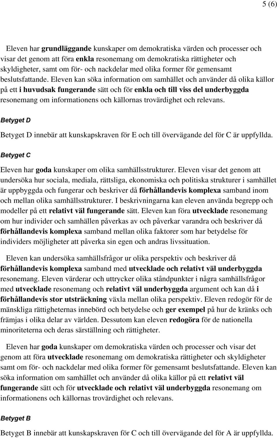 Eleven kan söka information om samhället och använder då olika källor på ett i huvudsak fungerande sätt och för enkla och till viss del underbyggda resonemang om informationens och källornas
