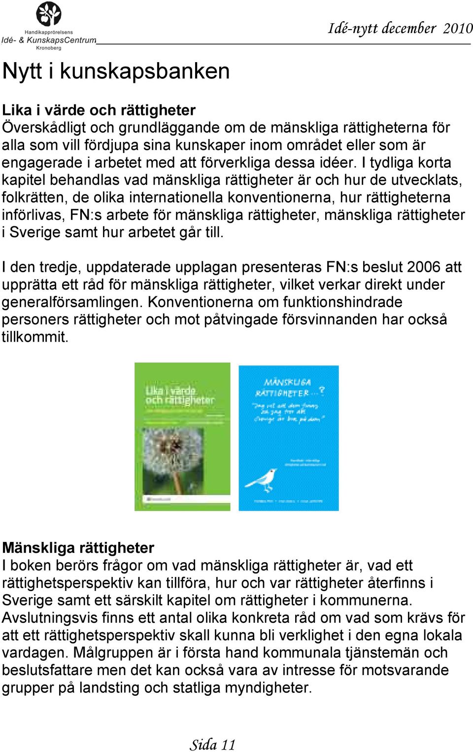 I tydliga korta kapitel behandlas vad mänskliga rättigheter är och hur de utvecklats, folkrätten, de olika internationella konventionerna, hur rättigheterna införlivas, FN:s arbete för mänskliga