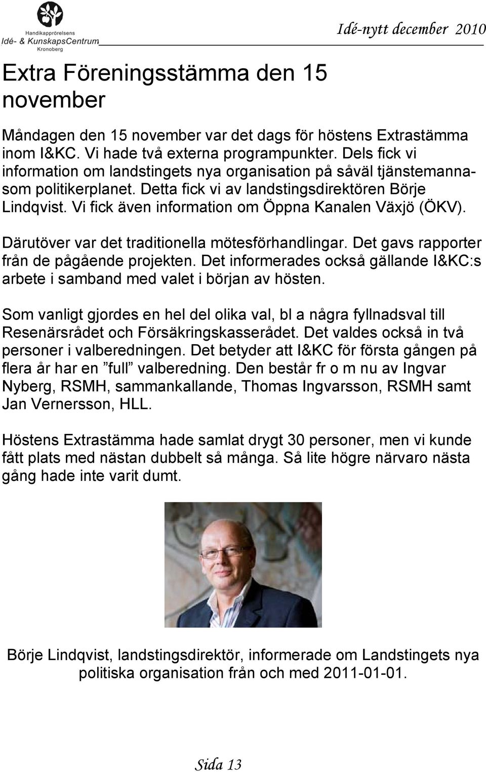 Vi fick även information om Öppna Kanalen Växjö (ÖKV). Därutöver var det traditionella mötesförhandlingar. Det gavs rapporter från de pågående projekten.