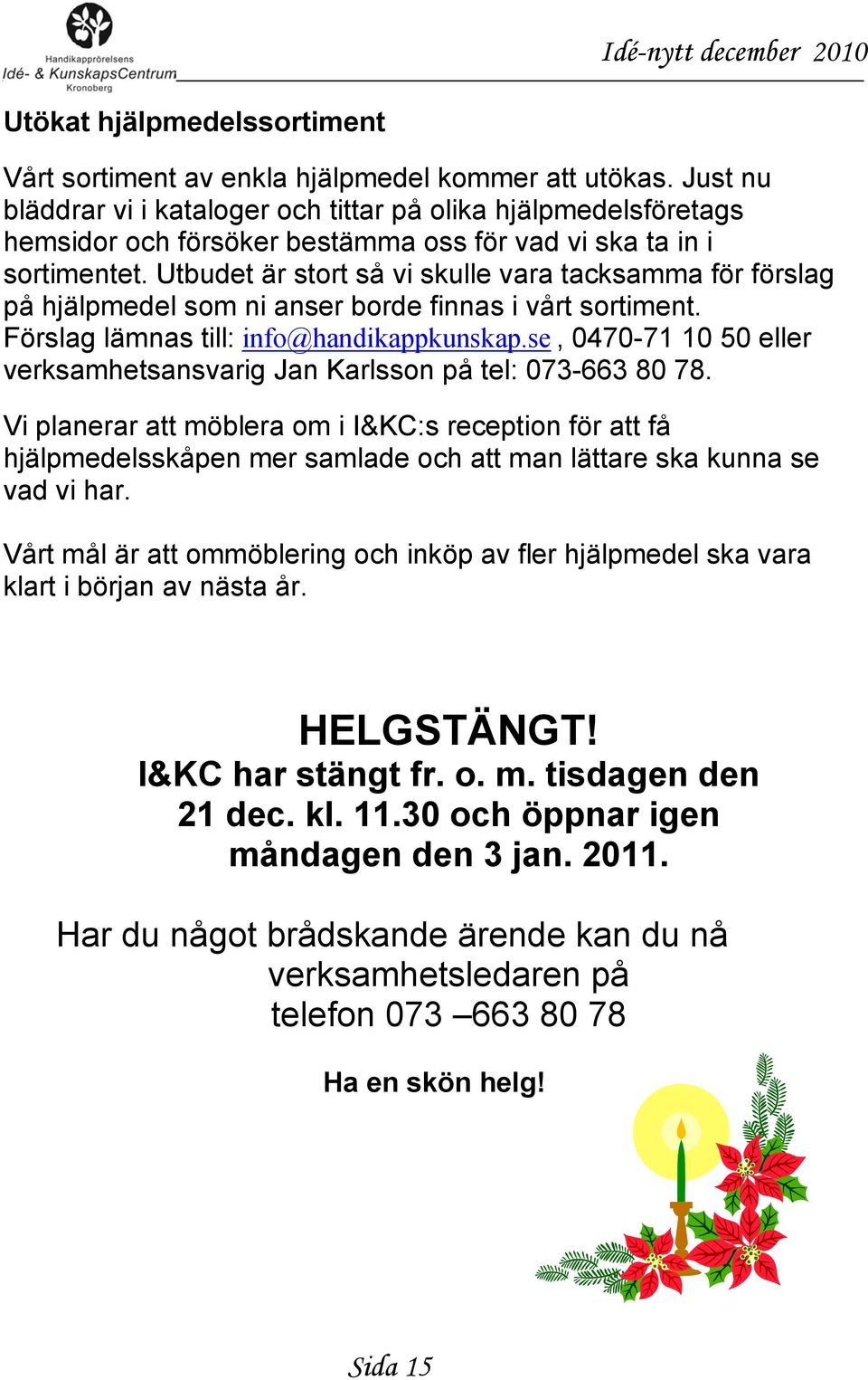 Utbudet är stort så vi skulle vara tacksamma för förslag på hjälpmedel som ni anser borde finnas i vårt sortiment. Förslag lämnas till: info@handikappkunskap.