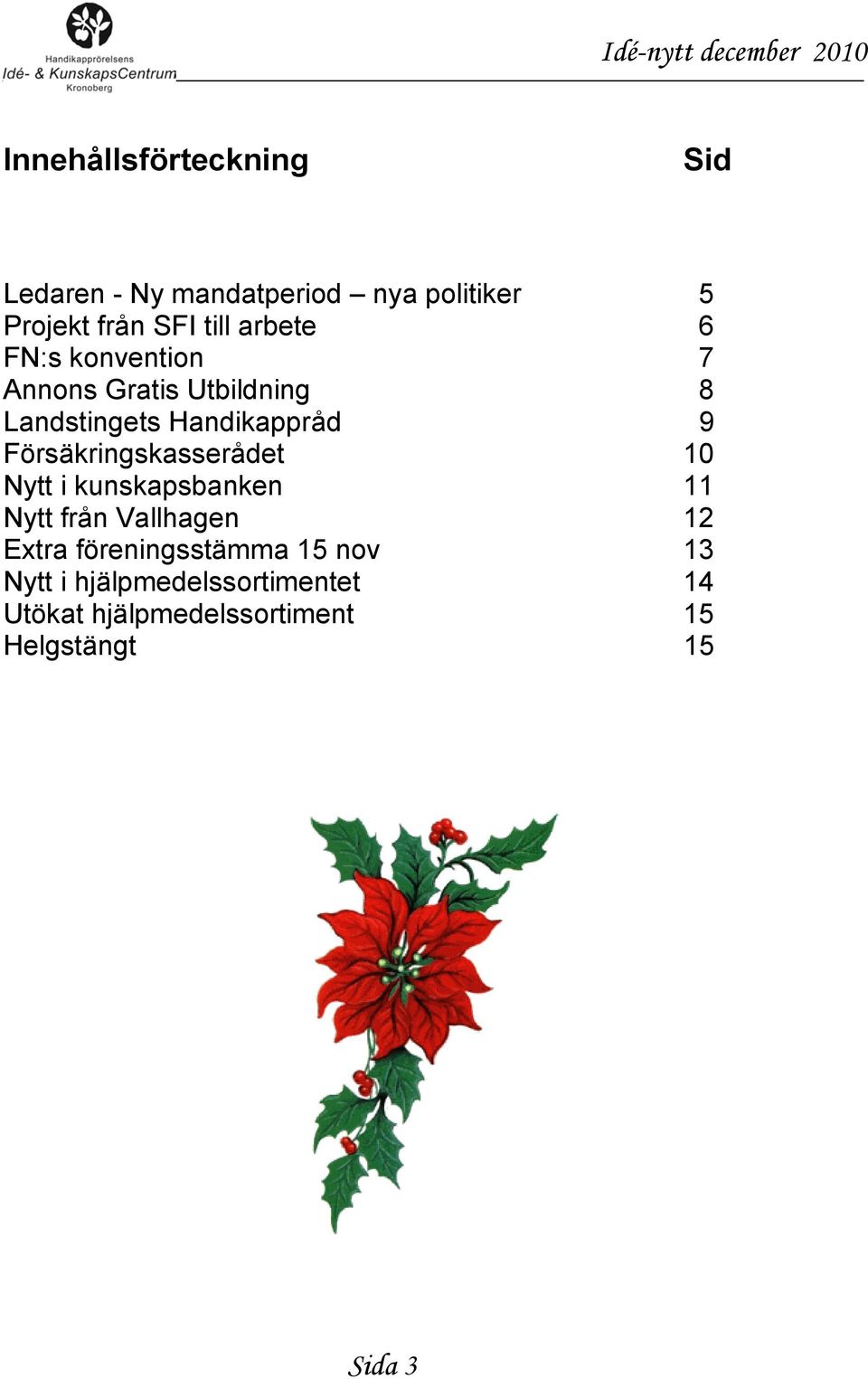 Försäkringskasserådet 10 Nytt i kunskapsbanken 11 Nytt från Vallhagen 12 Extra