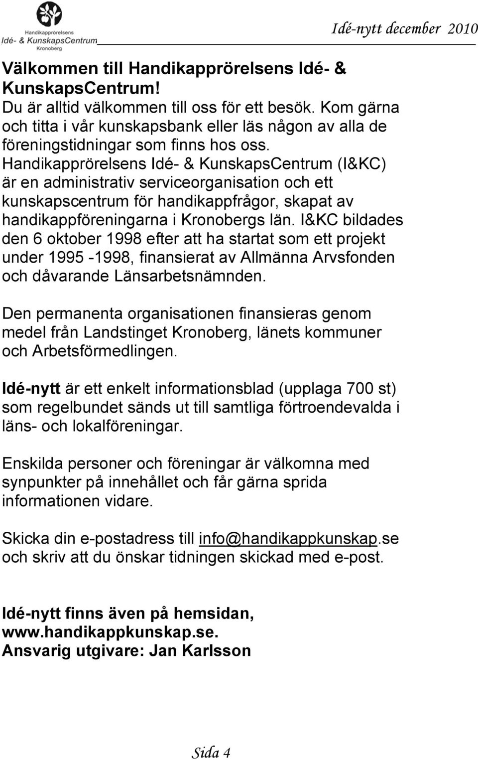 Handikapprörelsens Idé- & KunskapsCentrum (I&KC) är en administrativ serviceorganisation och ett kunskapscentrum för handikappfrågor, skapat av handikappföreningarna i Kronobergs län.