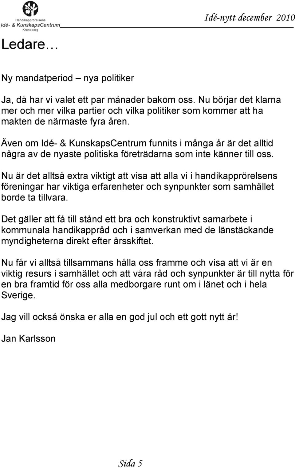 Nu är det alltså extra viktigt att visa att alla vi i handikapprörelsens föreningar har viktiga erfarenheter och synpunkter som samhället borde ta tillvara.