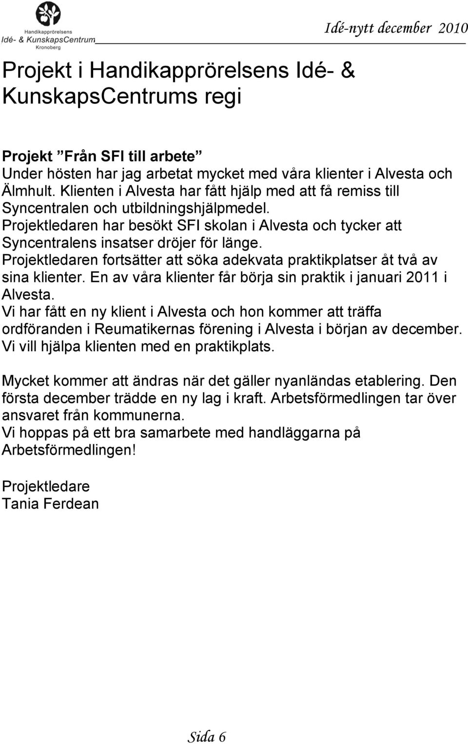 Projektledaren fortsätter att söka adekvata praktikplatser åt två av sina klienter. En av våra klienter får börja sin praktik i januari 2011 i Alvesta.