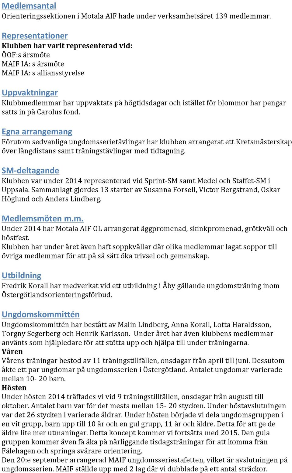 har pengar satts in på Carolus fond. Egna arrangemang Förutom sedvanliga ungdomsserietävlingar har klubben arrangerat ett Kretsmästerskap över långdistans samt träningstävlingar med tidtagning.