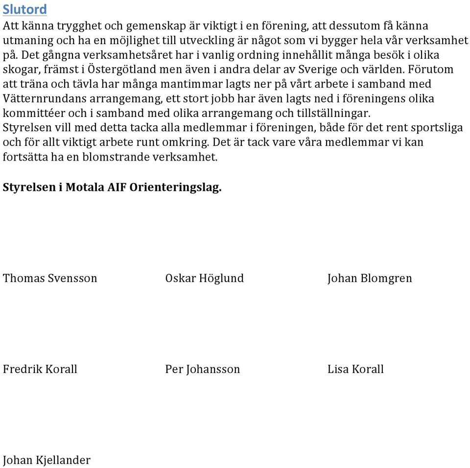 Förutom att träna och tävla har många mantimmar lagts ner på vårt arbete i samband med Vätternrundans arrangemang, ett stort jobb har även lagts ned i föreningens olika kommittéer och i samband med