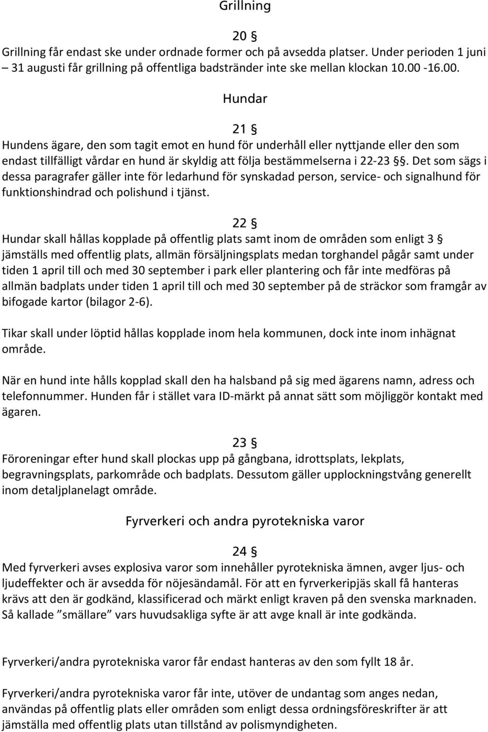 Det som sägs i dessa paragrafer gäller inte för ledarhund för synskadad person, service- och signalhund för funktionshindrad och polishund i tjänst.