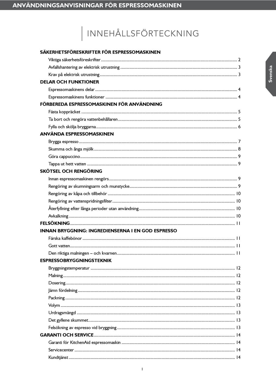 .. 5 Ta bort och rengöra vattenbehållaren... 5 Fylla och skölja bryggarna... 6 Använda espressomaskinen Brygga espresso... 7 Skumma och ånga mjölk... 8 Göra cappuccino... 9 Tappa ut hett vatten.