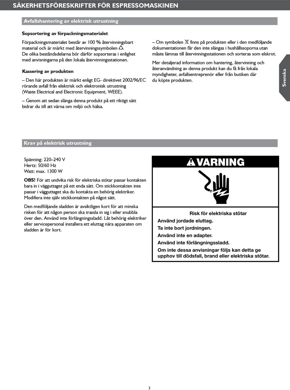 Kassering av produkten Den här produkten är märkt enligt EG direktivet 2002/96/EC rörande avfall från elektrisk och elektronisk utrustning (Waste Electrical and Electronic Equipment, WEEE).