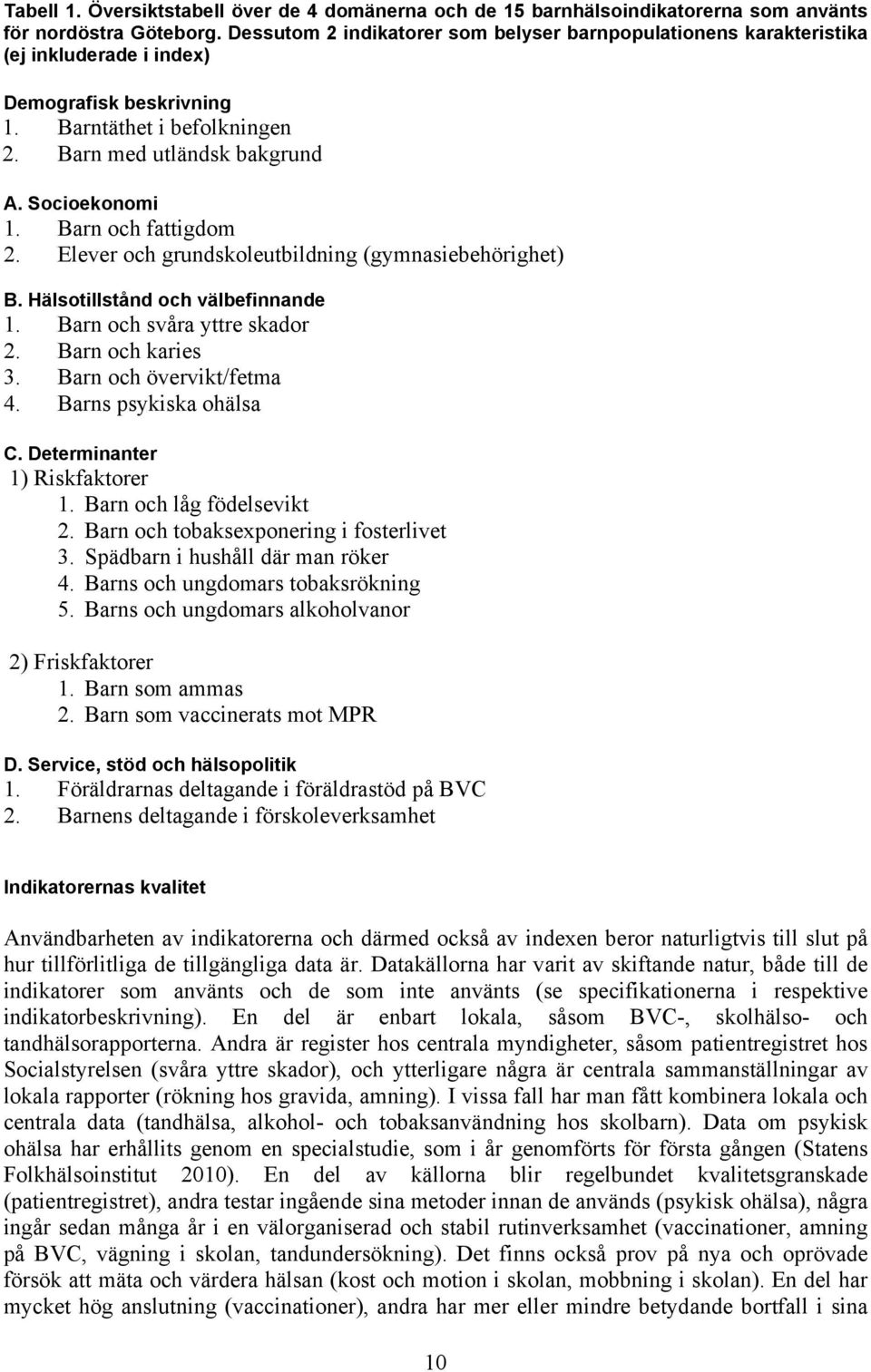 Barn och fattigdom 2. Elever och grundskoleutbildning (gymnasiebehörighet) B. Hälsotillstånd och välbefinnande 1. Barn och svåra yttre skador 2. Barn och karies 3. Barn och övervikt/fetma 4.