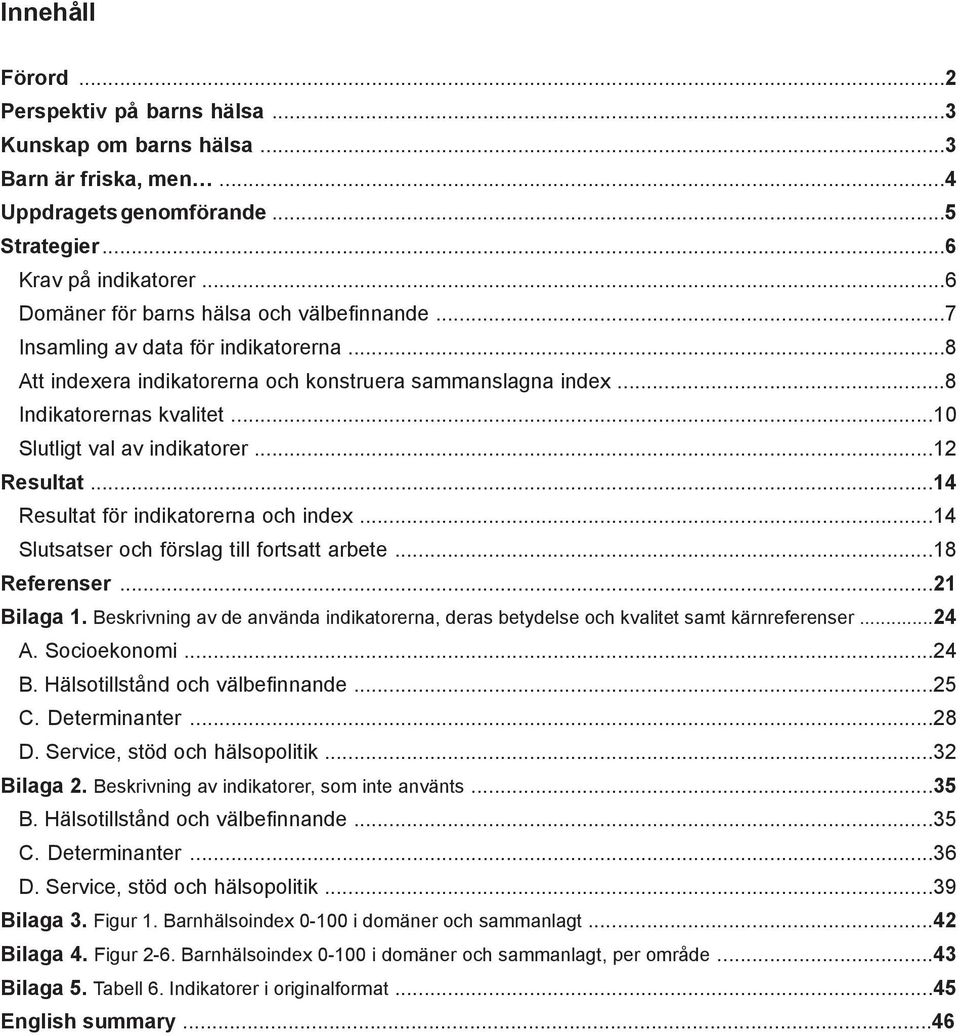 ..10 Slutligt val av indikatorer...12 Resultat...14 Resultat för indikatorerna och index...14 Slutsatser och förslag till fortsatt arbete...18 Referenser...21 Bilaga 1.