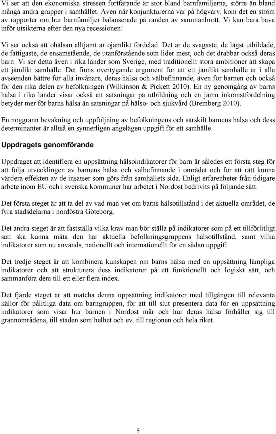 Vi ser också att ohälsan alltjämt är ojämlikt fördelad. Det är de svagaste, de lägst utbildade, de fattigaste, de ensamstående, de utanförstående som lider mest, och det drabbar också deras barn.