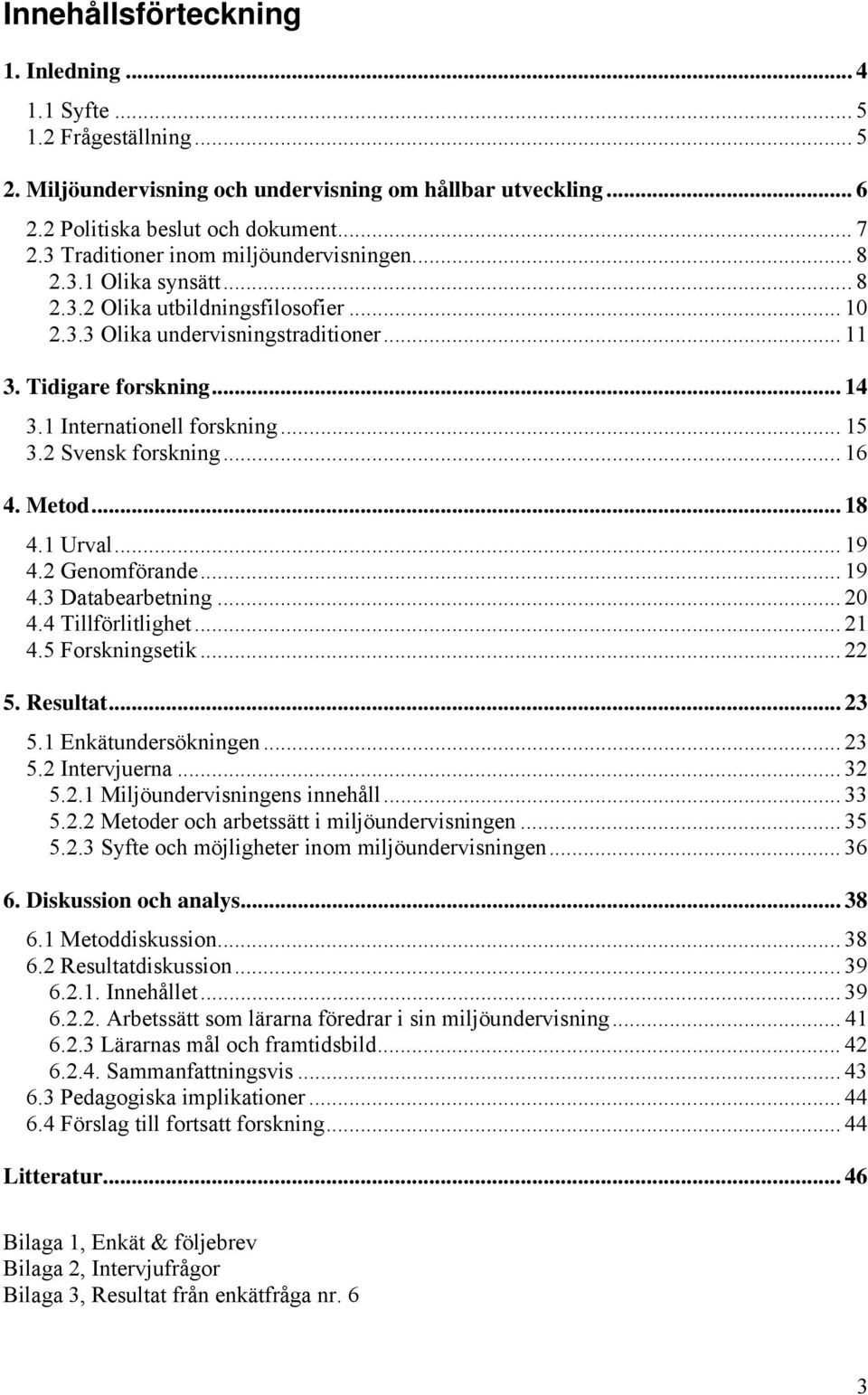 1 Internationell forskning... 15 3.2 Svensk forskning...16 4. Metod... 18 4.1 Urval... 19 4.2 Genomförande... 19 4.3 Databearbetning... 20 4.4 Tillförlitlighet... 21 4.5 Forskningsetik... 22 5.