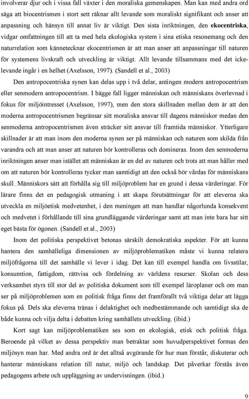 Den sista inriktningen, den ekocentriska, vidgar omfattningen till att ta med hela ekologiska system i sina etiska resonemang och den naturrelation som kännetecknar ekocentrismen är att man anser att