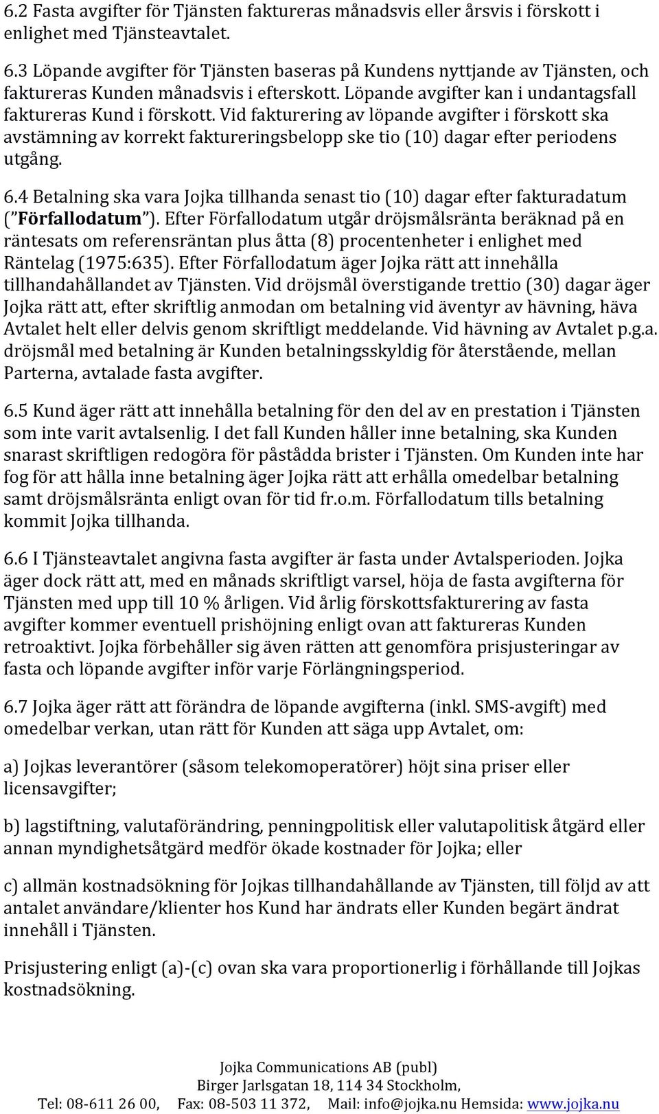 Vid fakturering av löpande avgifter i förskott ska avstämning av korrekt faktureringsbelopp ske tio (10) dagar efter periodens utgång. 6.