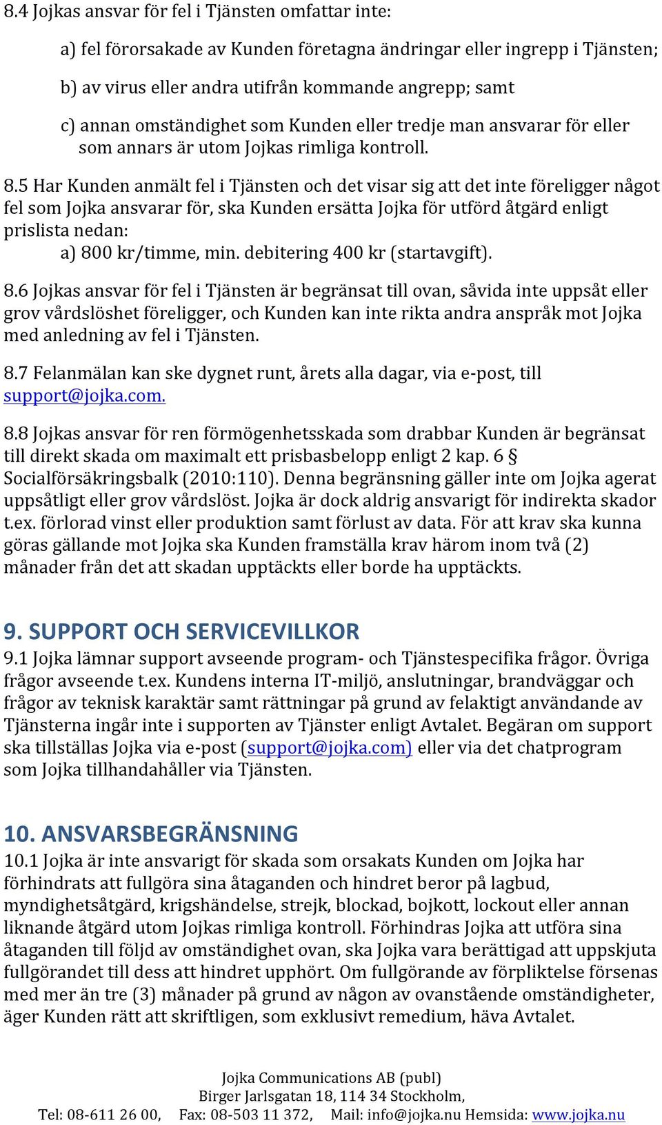 5 Har Kunden anmält fel i Tjänsten och det visar sig att det inte föreligger något fel som Jojka ansvarar för, ska Kunden ersätta Jojka för utförd åtgärd enligt prislista nedan: a) 800 kr/timme, min.