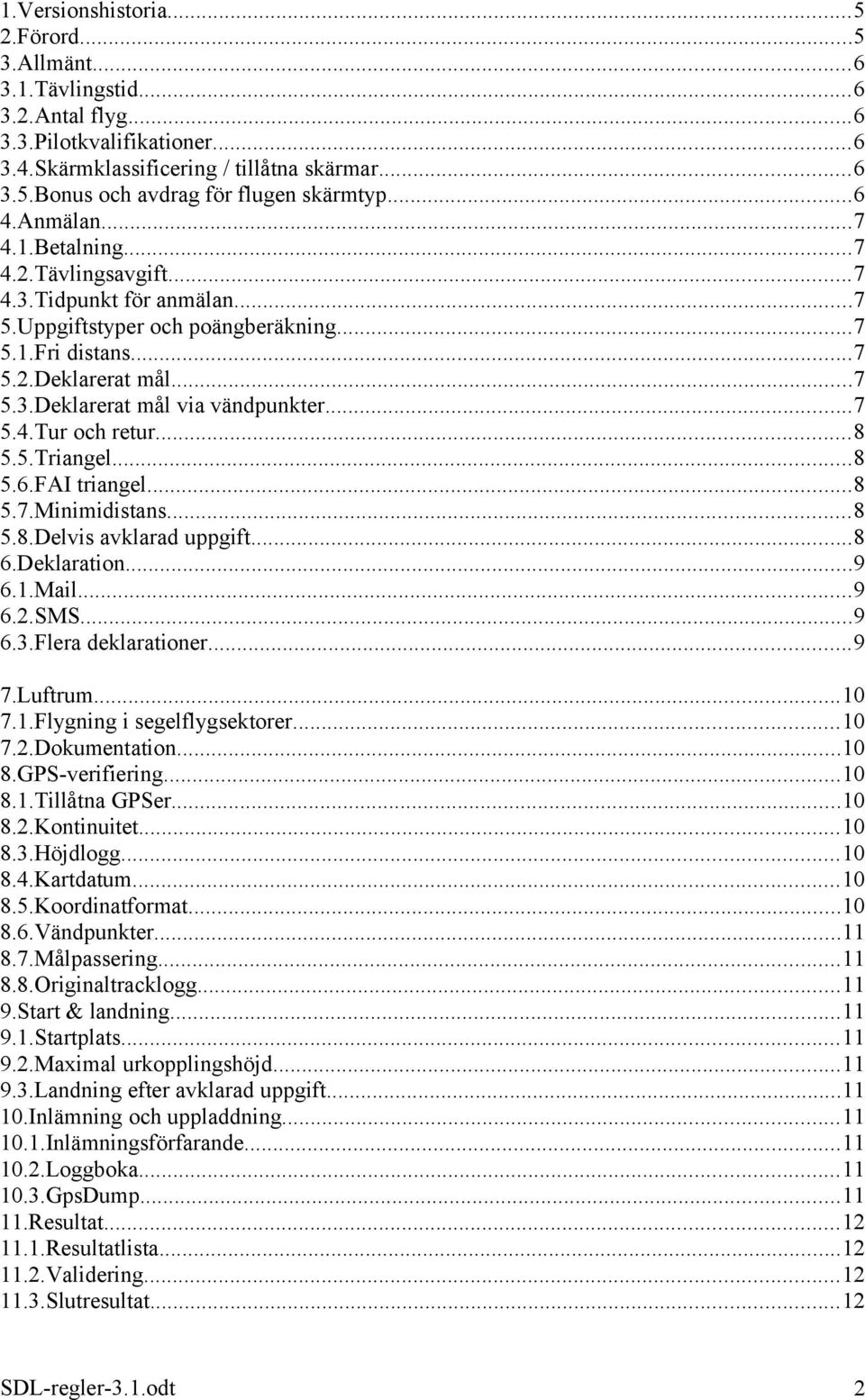 ..7 5.4.Tur och retur...8 5.5.Triangel...8 5.6.FAI triangel...8 5.7.Minimidistans...8 5.8.Delvis avklarad uppgift...8 6.Deklaration...9 6.1.Mail...9 6.2.SMS...9 6.3.Flera deklarationer...9 7.Luftrum.