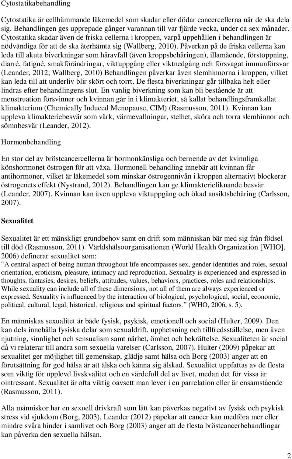 Cytostatika skadar även de friska cellerna i kroppen, varpå uppehållen i behandlingen är nödvändiga för att de ska återhämta sig (Wallberg, 2010).