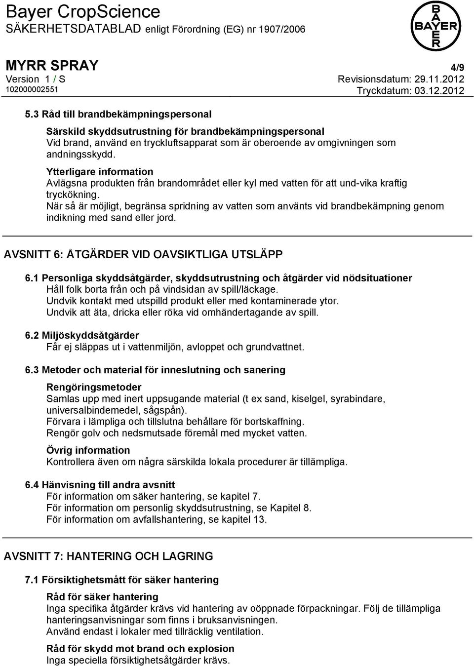 När så är möjligt, begränsa spridning av vatten som använts vid brandbekämpning genom indikning med sand eller jord. AVSNITT 6: ÅTGÄRDER VID OAVSIKTLIGA UTSLÄPP 6.