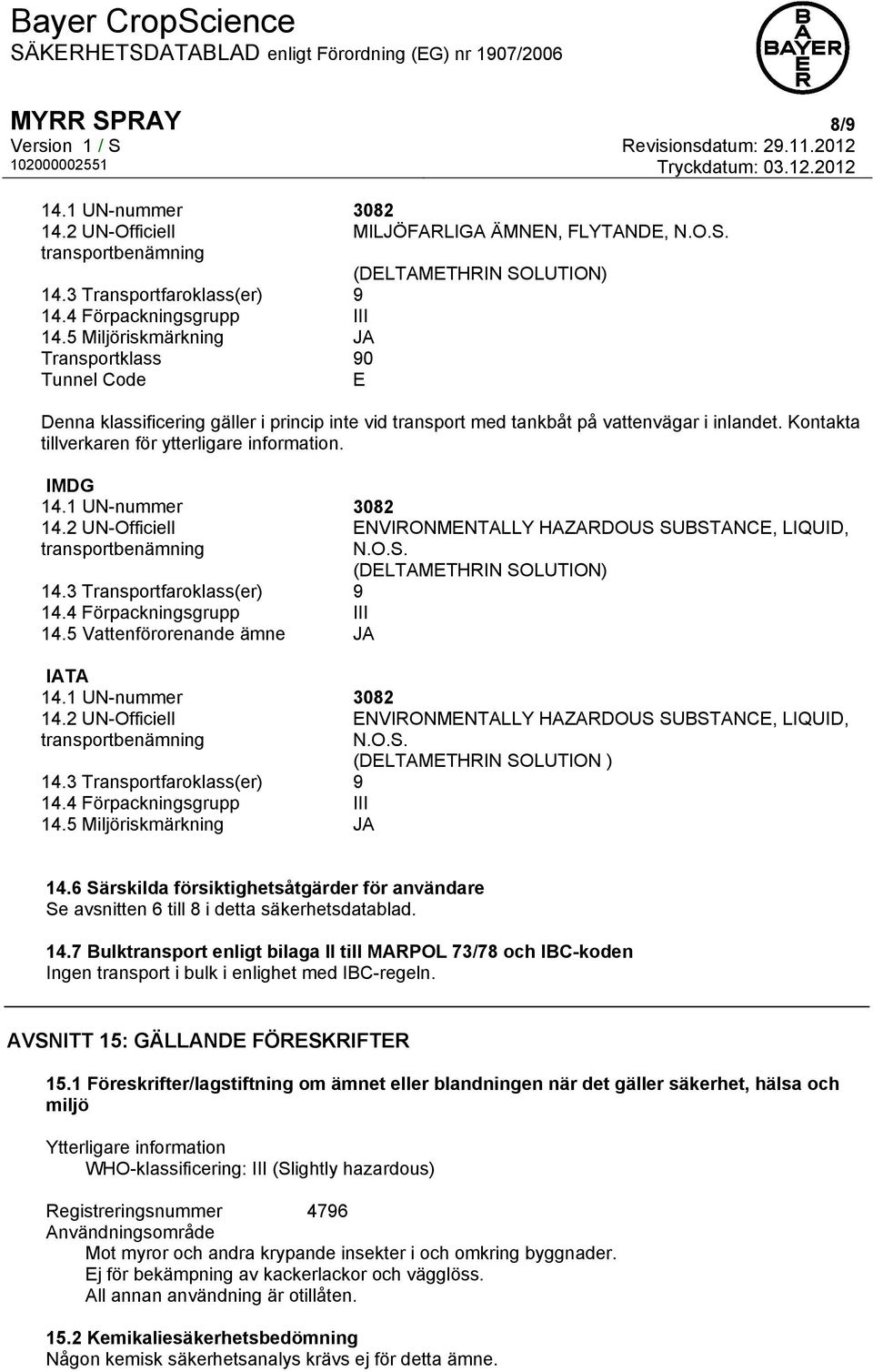 Kontakta tillverkaren för ytterligare information. IMDG 14.1 UN-nummer 3082 14.2 UN-Officiell transportbenämning 14.3 Transportfaroklass(er) 9 14.4 Förpackningsgrupp III 14.