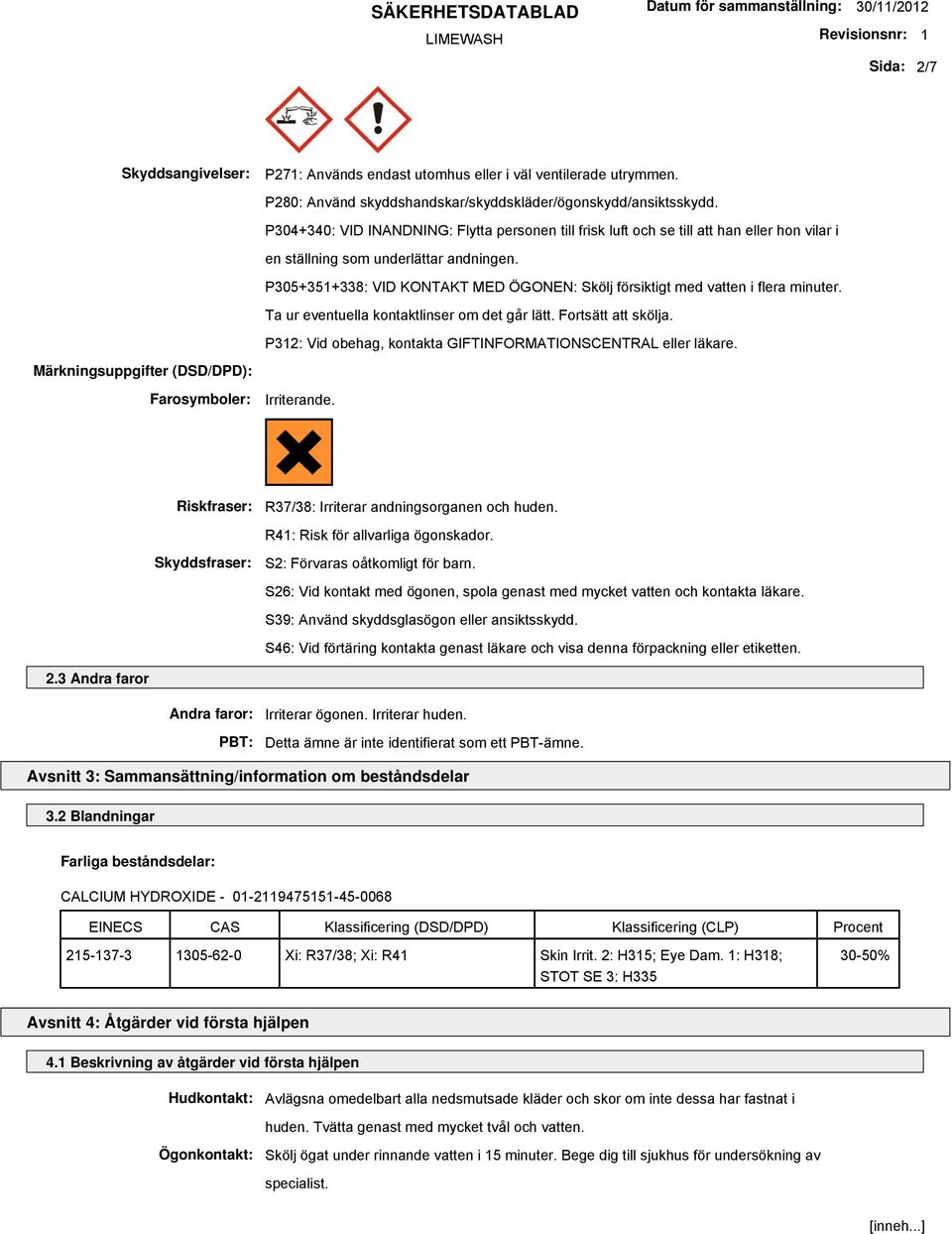 P305+351+338: VID KONTAKT MED ÖGONEN: Skölj försiktigt med vatten i flera minuter. Ta ur eventuella kontaktlinser om det går lätt. Fortsätt att skölja.