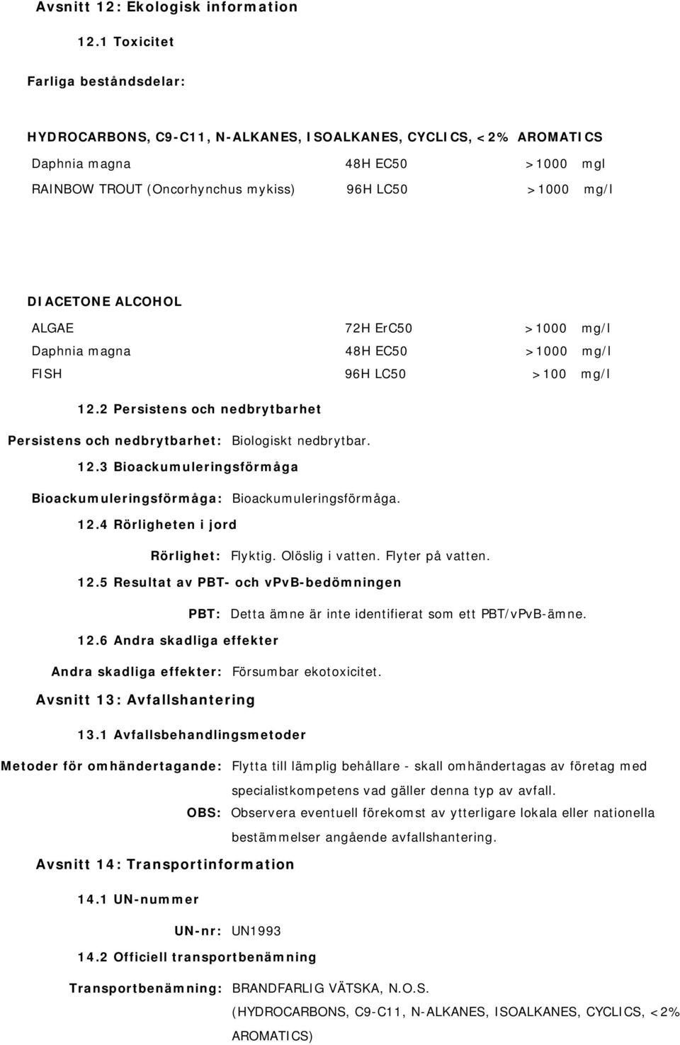 ErC50 >1000 mg/l Daphnia magna 48H EC50 >1000 mg/l FISH 96H LC50 >100 mg/l 12.2 Persistens och nedbrytbarhet Persistens och nedbrytbarhet: Biologiskt nedbrytbar. 12.3 Bioackumuleringsförmåga Bioackumuleringsförmåga: Bioackumuleringsförmåga.