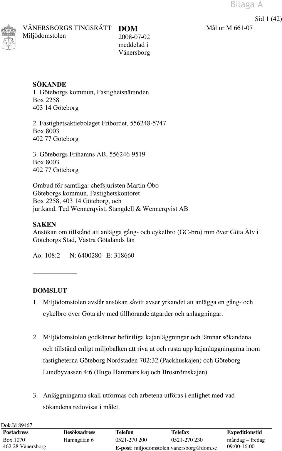 Göteborgs Frihamns AB, 556246-9519 Box 8003 402 77 Göteborg Ombud för samtliga: chefsjuristen Martin Öbo Göteborgs kommun, Fastighetskontoret Box 2258, 403 14 Göteborg, och jur.kand.