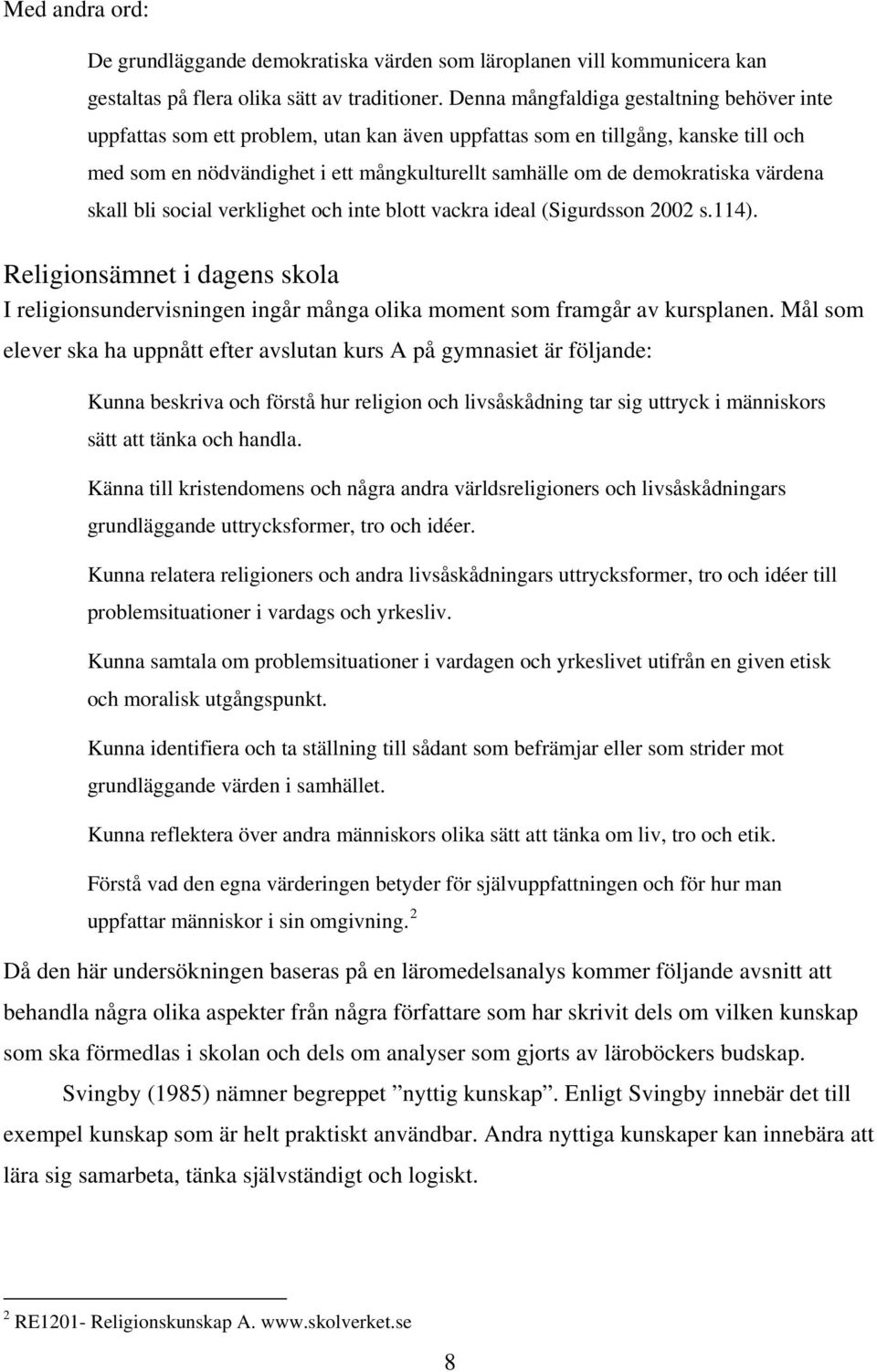 värdena skall bli social verklighet och inte blott vackra ideal (Sigurdsson 2002 s.114). Religionsämnet i dagens skola I religionsundervisningen ingår många olika moment som framgår av kursplanen.