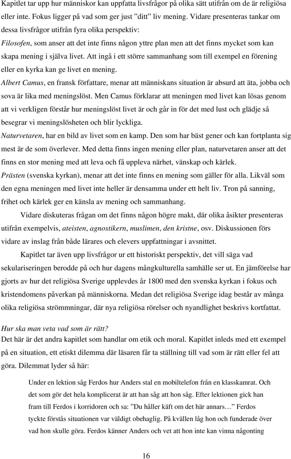 Att ingå i ett större sammanhang som till exempel en förening eller en kyrka kan ge livet en mening.