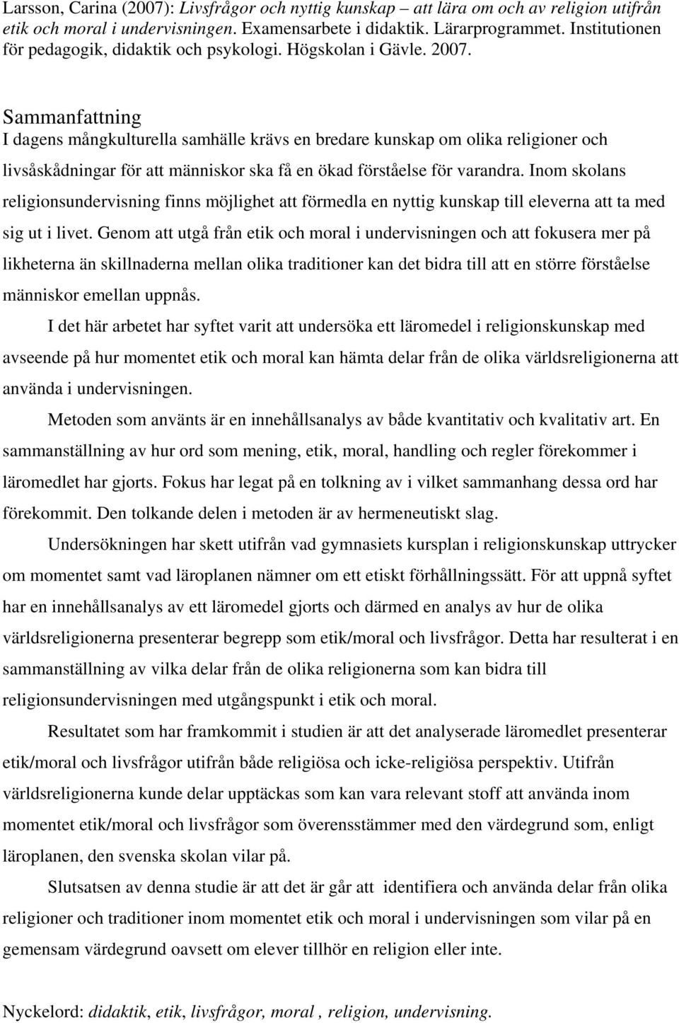 Sammanfattning I dagens mångkulturella samhälle krävs en bredare kunskap om olika religioner och livsåskådningar för att människor ska få en ökad förståelse för varandra.