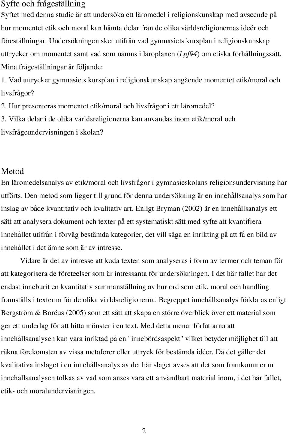 Mina frågeställningar är följande: 1. Vad uttrycker gymnasiets kursplan i religionskunskap angående momentet etik/moral och livsfrågor? 2.