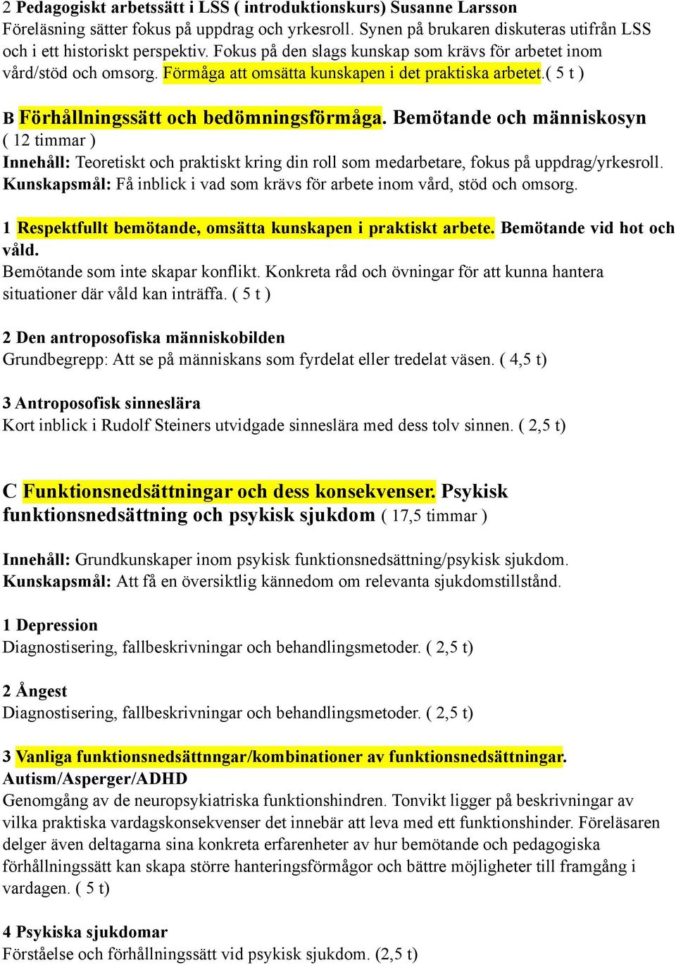 Bemötande och människosyn ( 12 timmar ) Innehåll: Teoretiskt och praktiskt kring din roll som medarbetare, fokus på uppdrag/yrkesroll.