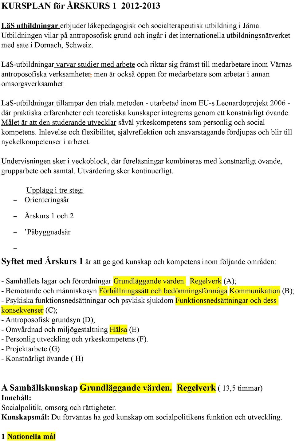 LäS-utbildningar varvar studier med arbete och riktar sig främst till medarbetare inom Värnas antroposofiska verksamheter, men är också öppen för medarbetare som arbetar i annan omsorgsverksamhet.