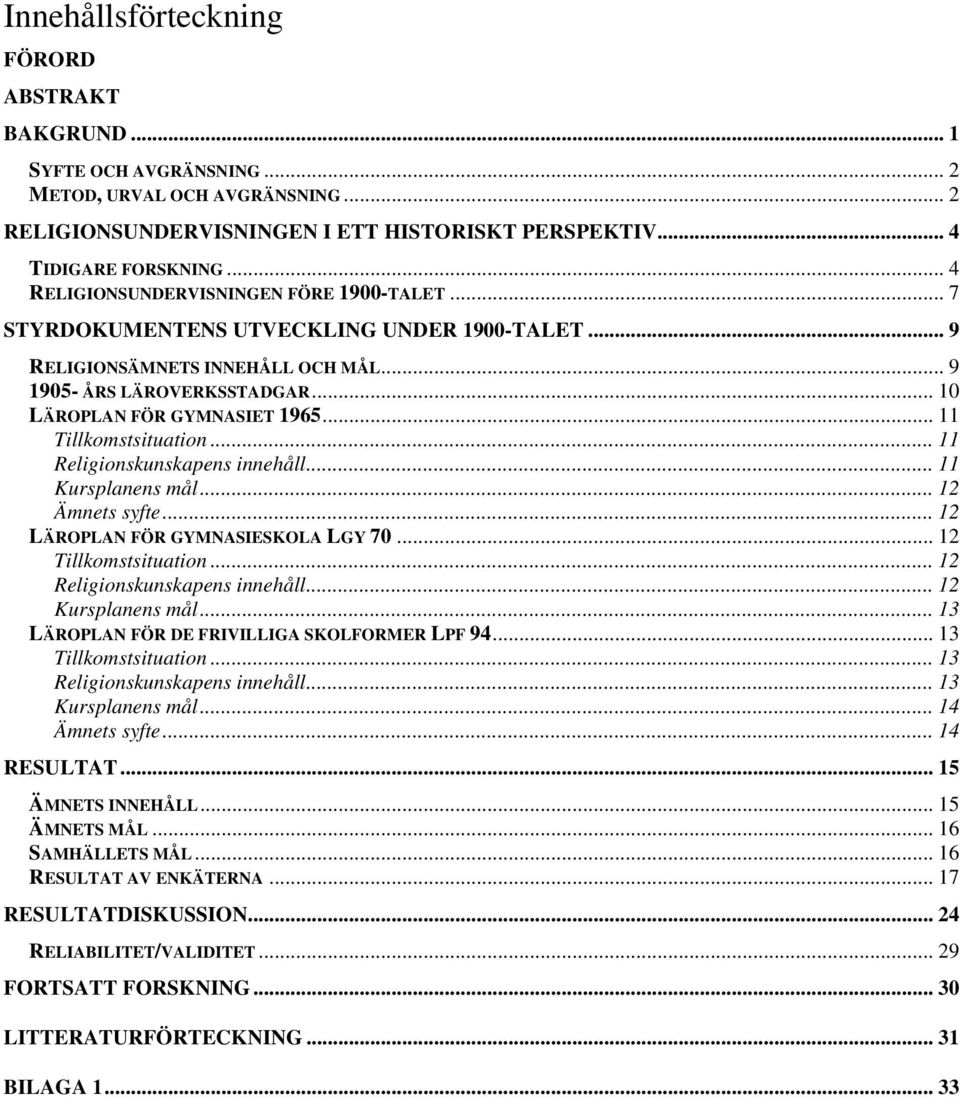 .. 11 Tillkomstsituation... 11 Religionskunskapens innehåll... 11 Kursplanens mål... 12 Ämnets syfte... 12 LÄROPLAN FÖR GYMNASIESKOLA LGY 70... 12 Tillkomstsituation... 12 Religionskunskapens innehåll.