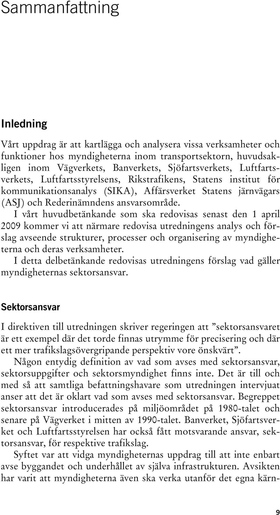 I vårt huvudbetänkande som ska redovisas senast den 1 april 2009 kommer vi att närmare redovisa utredningens analys och förslag avseende strukturer, processer och organisering av myndigheterna och