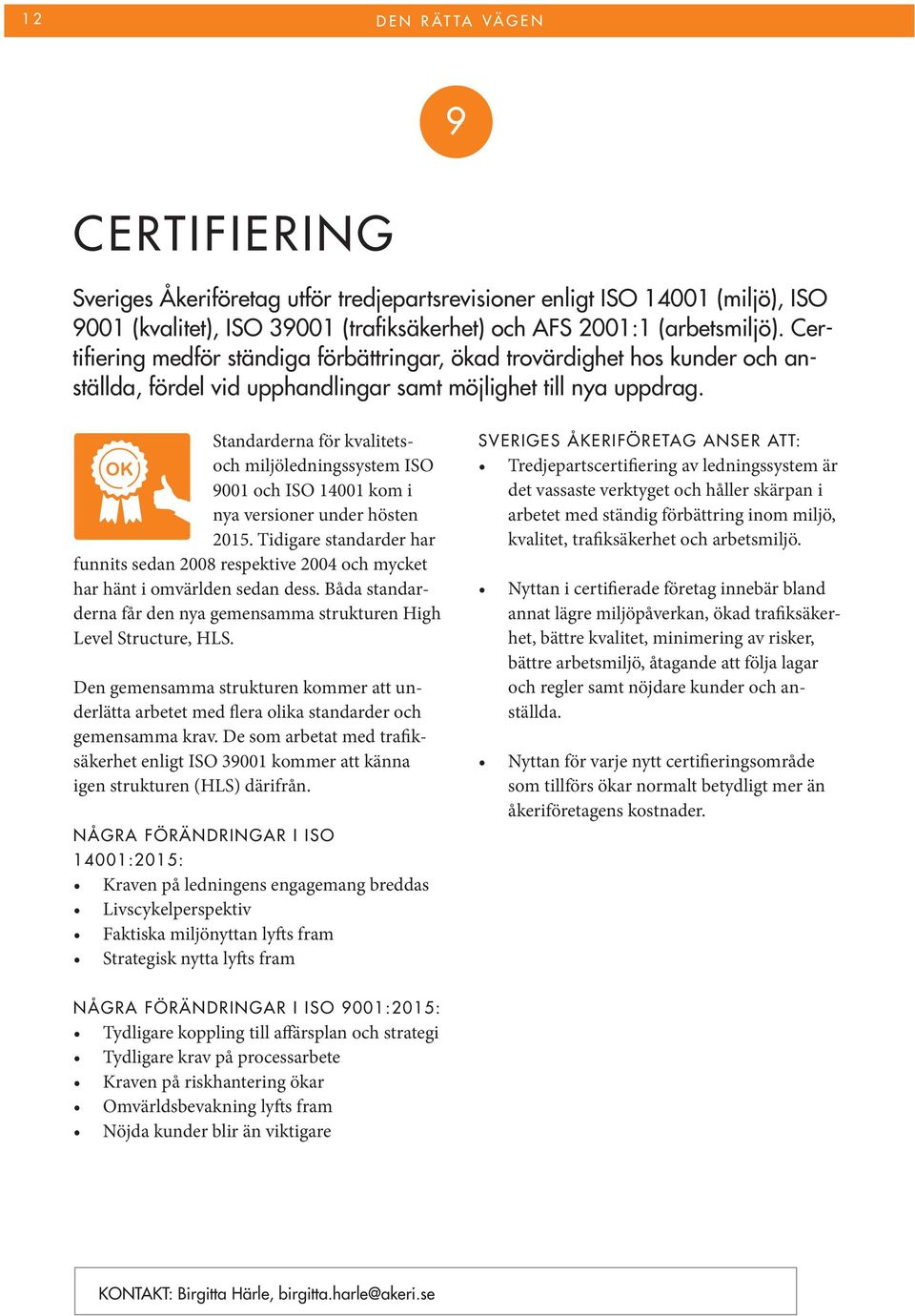 Standarderna för kvalitetsoch miljöledningssystem ISO 9001 och ISO 14001 kom i nya versioner under hösten 2015.