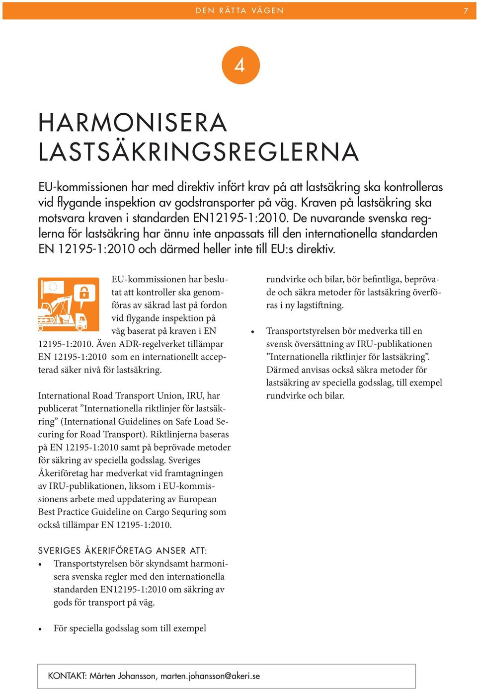 De nuvarande svenska reglerna för lastsäkring har ännu inte anpassats till den internationella standarden EN 12195-1:2010 och därmed heller inte till EU:s direktiv.