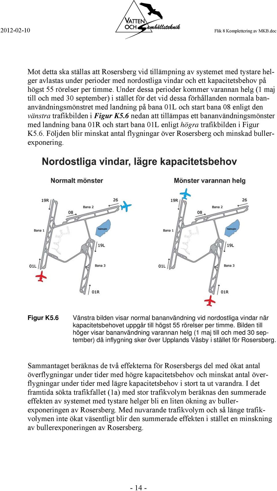 Under dessa perioder kommer varannan helg (1 maj till och med 30 september) i stället för det vid dessa förhållanden normala bananvändningsmönstret med landning på bana 01L och start bana 08 enligt