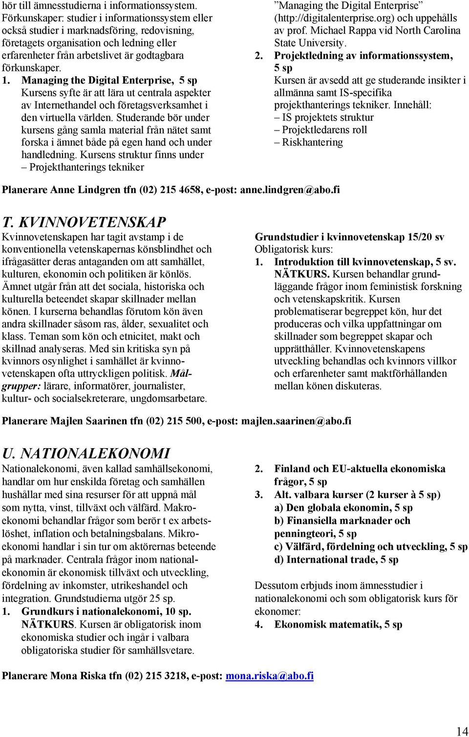 Managing the Digital Enterprise, 5 sp Kursens syfte är att lära ut centrala aspekter av Internethandel och företagsverksamhet i den virtuella världen.