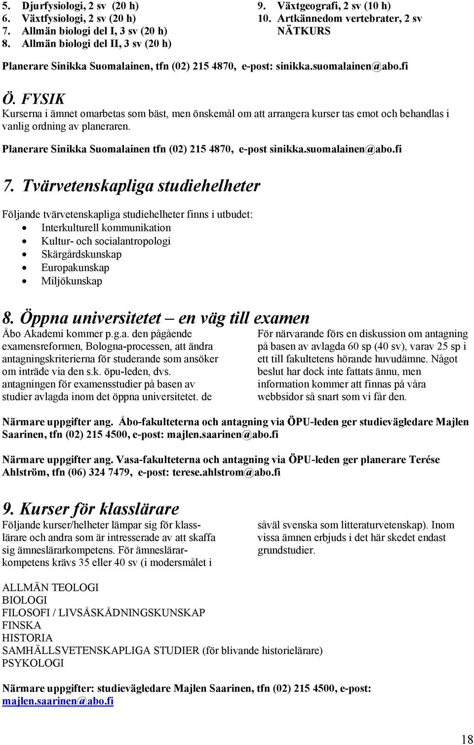 FYSIK Kurserna i ämnet omarbetas som bäst, men önskemål om att arrangera kurser tas emot och behandlas i vanlig ordning av planeraren. Planerare Sinikka Suomalainen tfn (02) 215 4870, e-post sinikka.