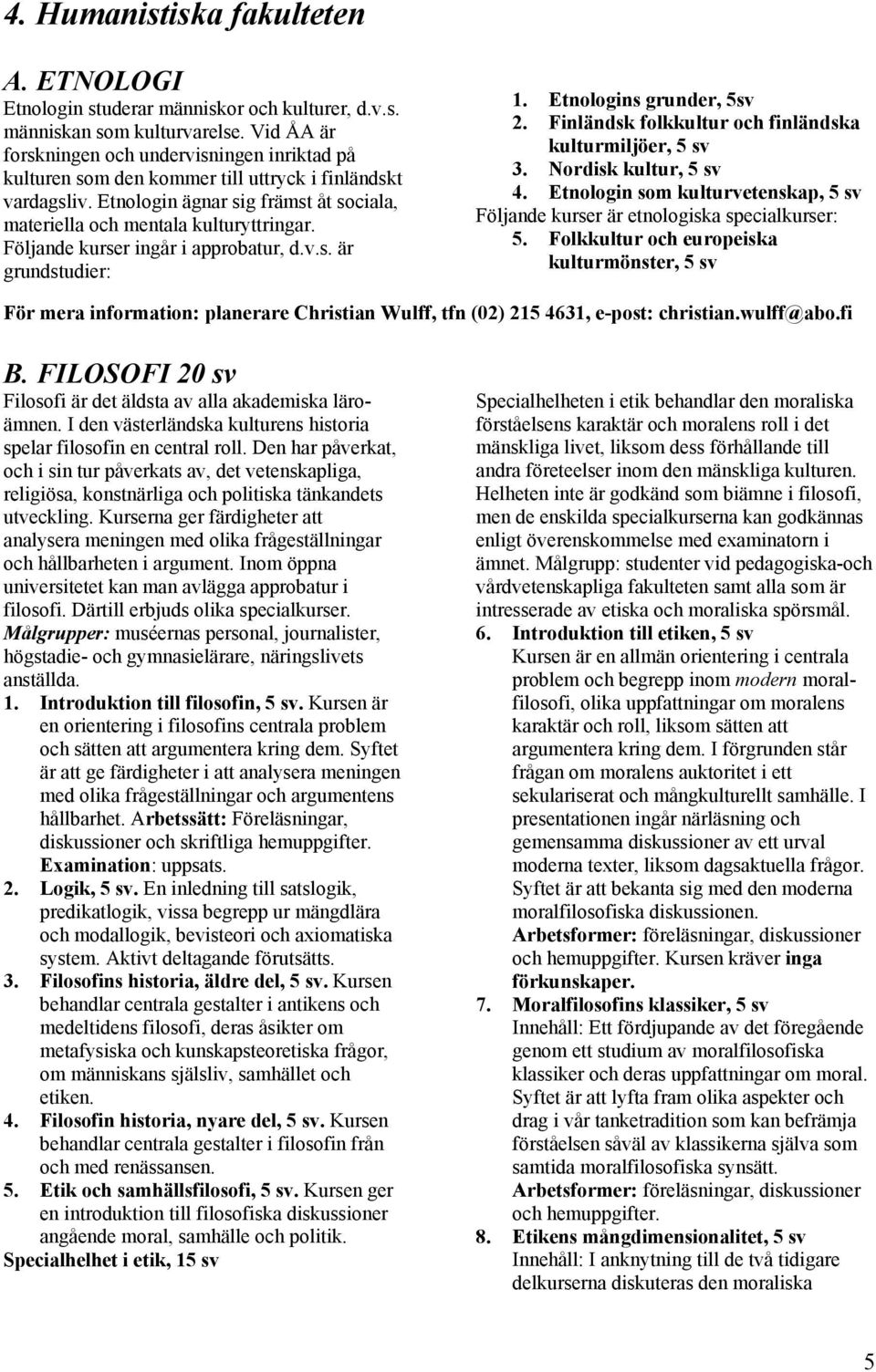 Följande kurser ingår i approbatur, d.v.s. är grundstudier: 1. Etnologins grunder, 5sv 2. Finländsk folkkultur och finländska kulturmiljöer, 5 sv 3. Nordisk kultur, 5 sv 4.