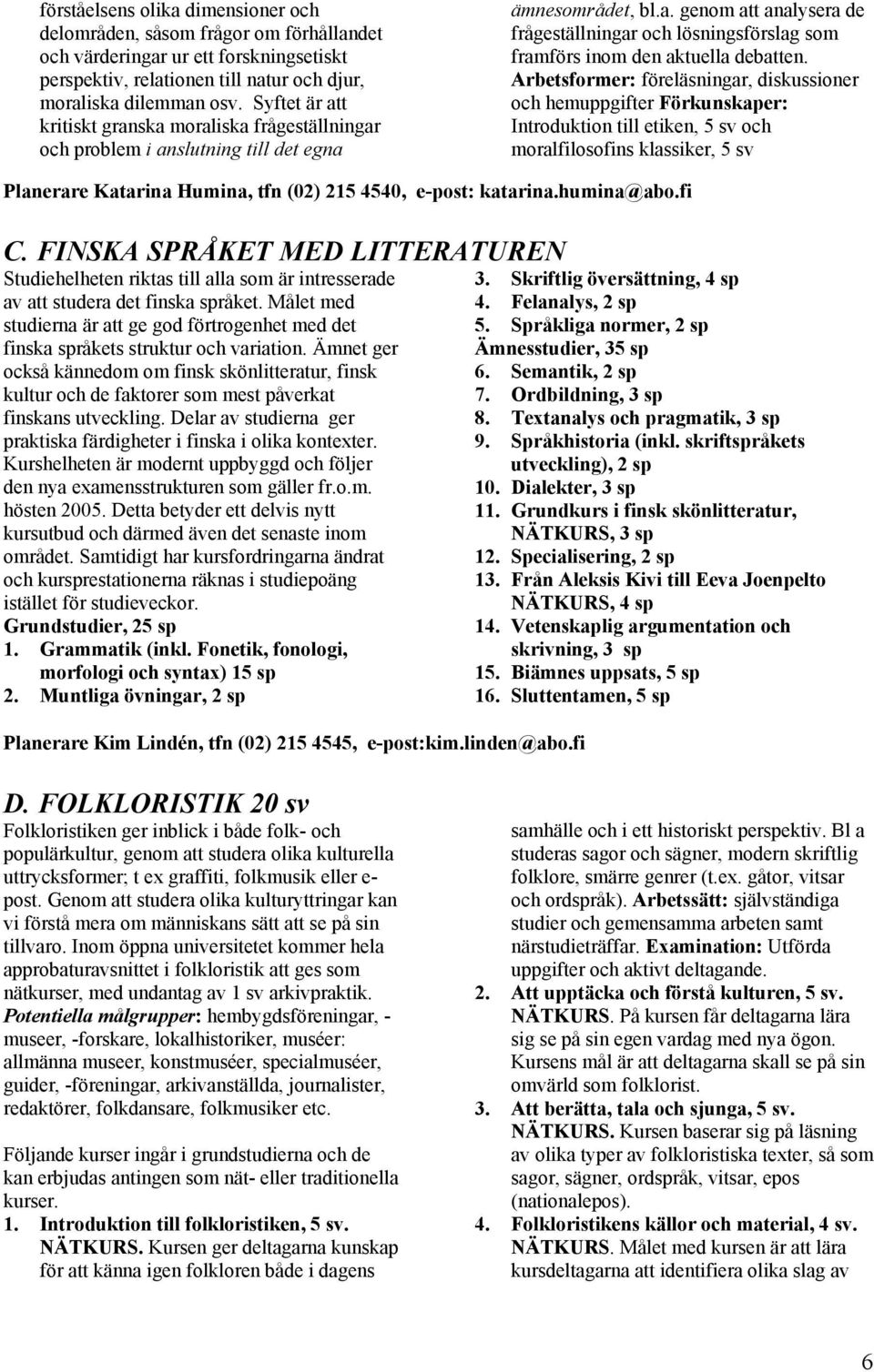 Arbetsformer: föreläsningar, diskussioner och hemuppgifter Förkunskaper: Introduktion till etiken, 5 sv och moralfilosofins klassiker, 5 sv Planerare Katarina Humina, tfn (02) 215 4540, e-post: