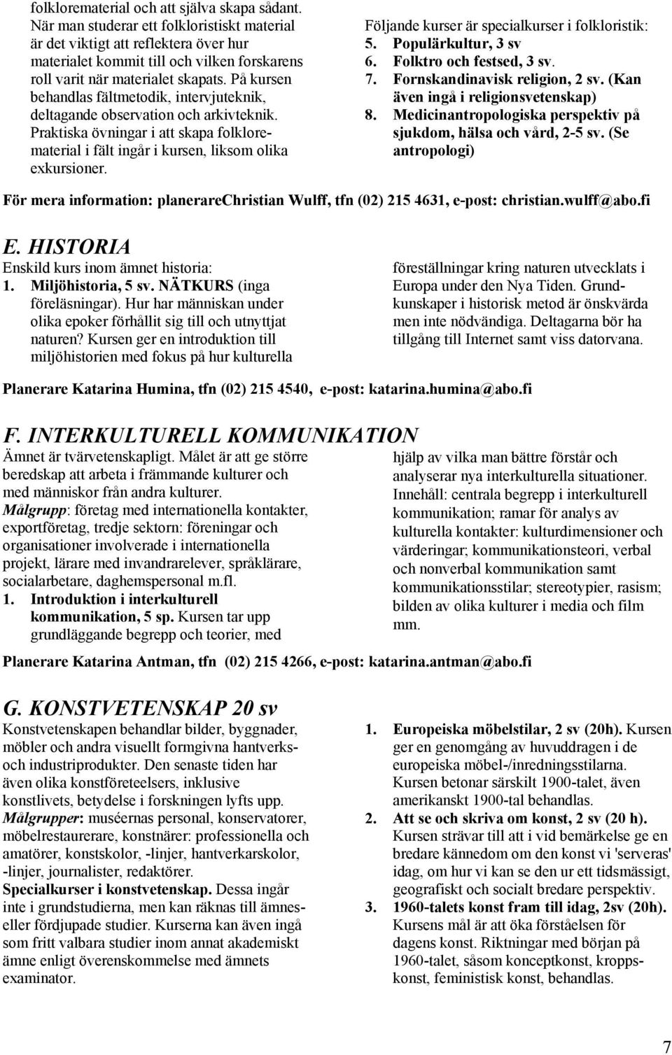 På kursen behandlas fältmetodik, intervjuteknik, deltagande observation och arkivteknik. Praktiska övningar i att skapa folklorematerial i fält ingår i kursen, liksom olika exkursioner.