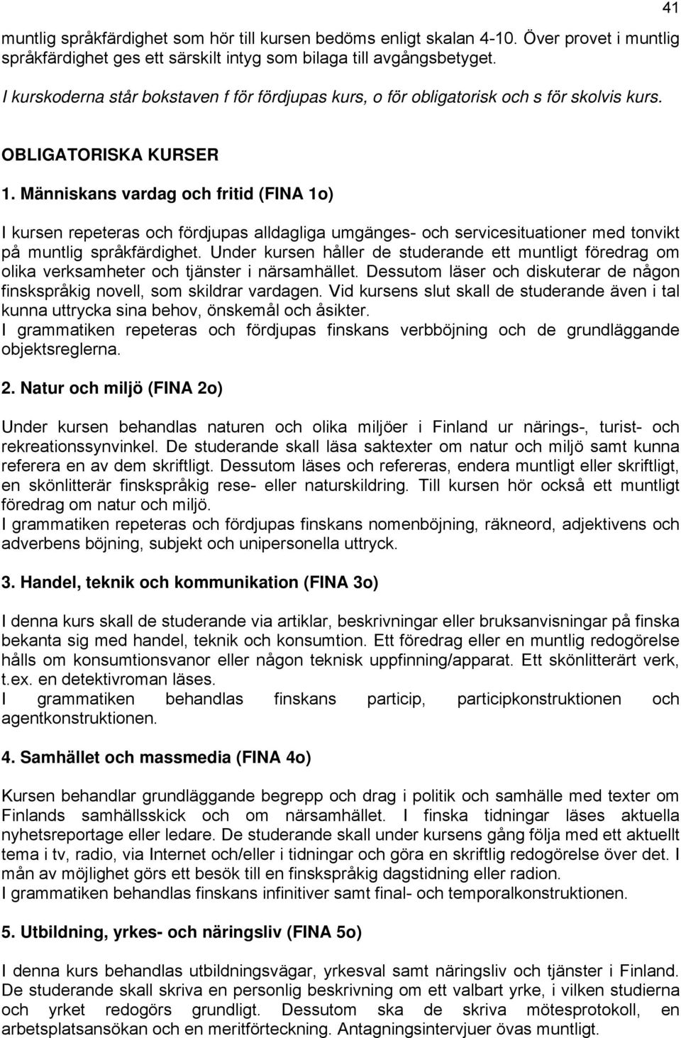 Människans vardag och fritid (FINA 1o) I kursen repeteras och fördjupas alldagliga umgänges- och servicesituationer med tonvikt på muntlig språkfärdighet.