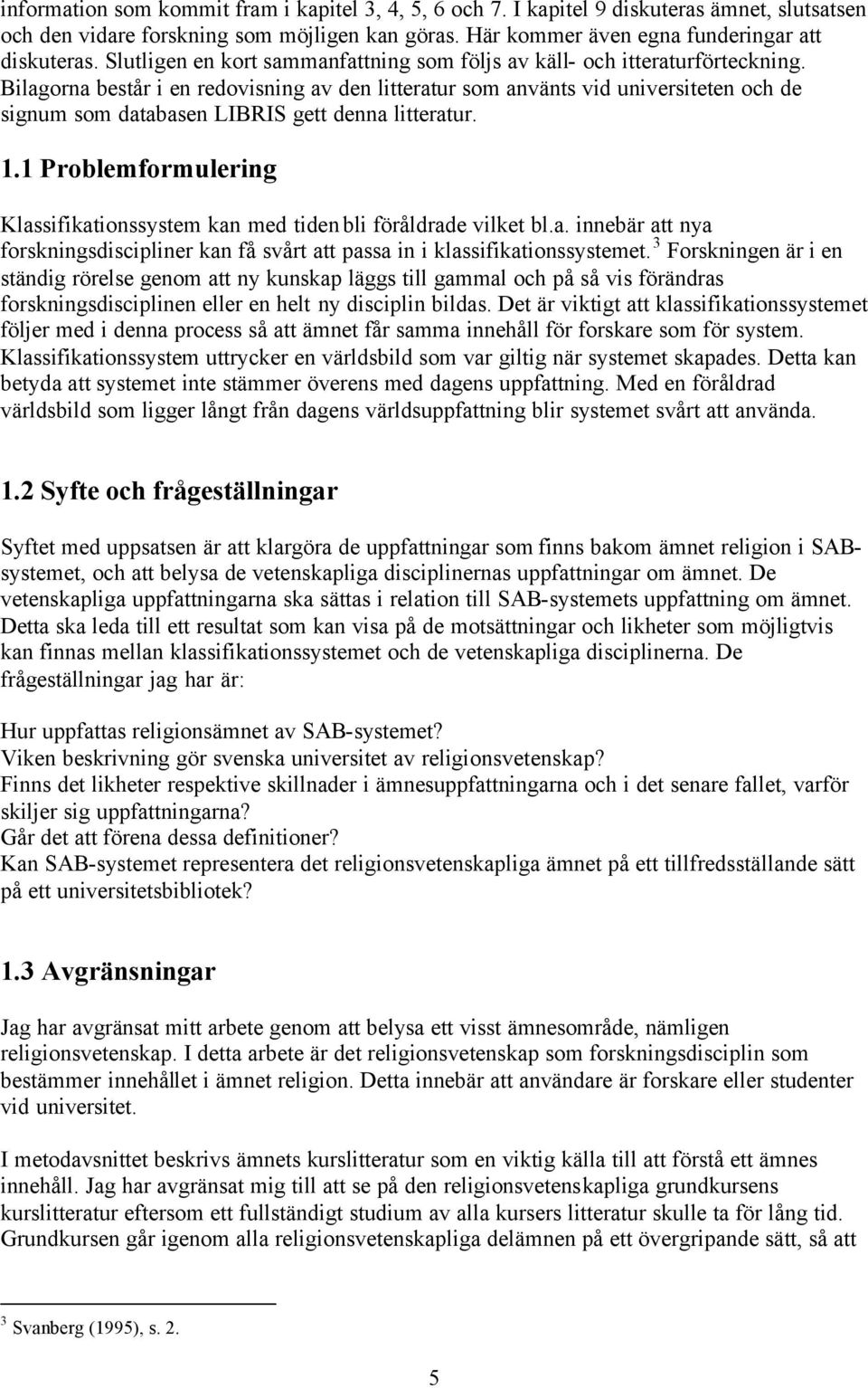 Bilagorna består i en redovisning av den litteratur som använts vid universiteten och de signum som databasen LIBRIS gett denna litteratur. 1.